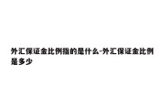 外汇保证金比例指的是什么-外汇保证金比例是多少