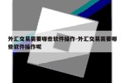 外汇交易需要哪些软件操作-外汇交易需要哪些软件操作呢