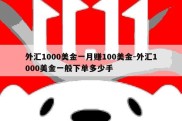 外汇1000美金一月赚100美金-外汇1000美金一般下单多少手