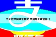 外汇在中国监管情况-中国外汇监管部门