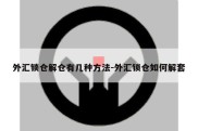 外汇锁仓解仓有几种方法-外汇锁仓如何解套