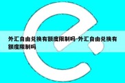 外汇自由兑换有额度限制吗-外汇自由兑换有额度限制吗