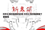 炒外汇和炒股票的区别-炒外汇和炒股票哪个更赚钱