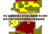 外汇兑换银行买入价汇怎么算收益-外汇银行的外汇买入价与外币现钞买入价有差异吗