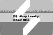 关于tetherpriceusdtprice怎么开的信息