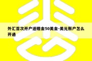 外汇首次开户送赠金50美金-美元账户怎么开通