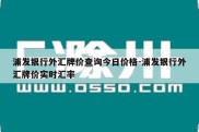 浦发银行外汇牌价查询今日价格-浦发银行外汇牌价实时汇率