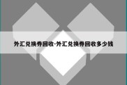 外汇兑换券回收-外汇兑换券回收多少钱