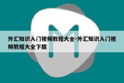 外汇知识入门视频教程大全-外汇知识入门视频教程大全下载