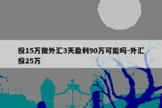 投15万做外汇3天盈利90万可能吗-外汇投25万