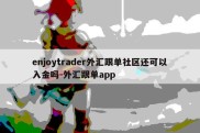 enjoytrader外汇跟单社区还可以入金吗-外汇跟单app