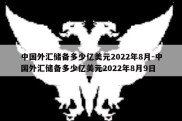 中国外汇储备多少亿美元2022年8月-中国外汇储备多少亿美元2022年8月9日