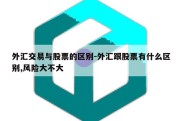 外汇交易与股票的区别-外汇跟股票有什么区别,风险大不大