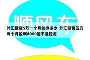 外汇投资5万一个月能挣多少-外汇投资五万每个月盈利4000是不是稳定