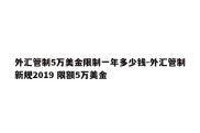 外汇管制5万美金限制一年多少钱-外汇管制新规2019 限额5万美金