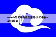 oanda外汇平台是否正规-外汇平台alanfx骗局