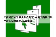 工商银行外汇买卖账户外汇-中国工商银行账户外汇交易规则2021年版