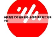 中国有外汇市场交易吗-中国有没有外汇交易平台