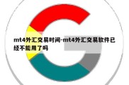 mt4外汇交易时间-mt4外汇交易软件已经不能用了吗