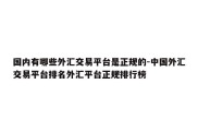 国内有哪些外汇交易平台是正规的-中国外汇交易平台排名外汇平台正规排行榜