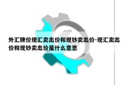 外汇牌价现汇卖出价和现钞卖出价-现汇卖出价和现钞卖出价是什么意思