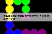 怎么注册外汇管理局数字外管平台-外汇管理局怎么登录