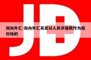 双向外汇-双向外汇买卖以人民币指数作为报价标的