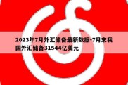 2023年7月外汇储备最新数据-7月末我国外汇储备31544亿美元