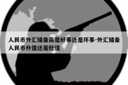 人民币外汇储备高是好事还是坏事-外汇储备人民币升值还是贬值