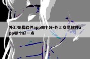 外汇交易软件app哪个好-外汇交易软件app哪个好一点