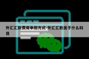 外汇汇款费用承担方式-外汇汇款属于什么科目