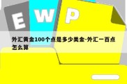 外汇黄金100个点是多少美金-外汇一百点怎么算