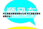 外汇储备主要用来做什么用-外汇储备主要用来做什么?