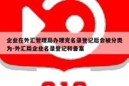 企业在外汇管理局办理完名录登记后会被分类为-外汇局企业名录登记和备案