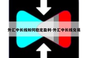 外汇中长线如何稳定盈利-外汇中长线交易