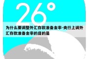 为什么要调整外汇存款准备金率-央行上调外汇存款准备金率的目的是