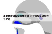 不会炒股可以学炒外汇吗-不会炒股可以学炒外汇吗