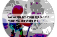 2023中国现有外汇储备是多少-2020中国的外汇储备达到多少了