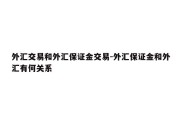 外汇交易和外汇保证金交易-外汇保证金和外汇有何关系