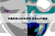 中国买卖usdt犯法吗-买卖usdt被抓