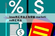 lmax外汇平台上当受骗-marketiva外汇平台