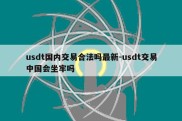 usdt国内交易合法吗最新-usdt交易中国会坐牢吗