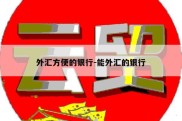 外汇方便的银行-能外汇的银行