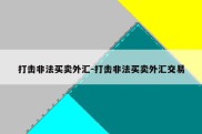 打击非法买卖外汇-打击非法买卖外汇交易