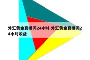 外汇黄金直播间24小时-外汇黄金直播间24小时收益