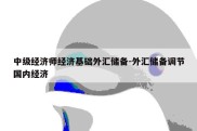 中级经济师经济基础外汇储备-外汇储备调节国内经济