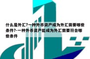 什么是外汇?一种外币资产成为外汇需要哪些条件?-一种外币资产能成为外汇需要符合哪些条件