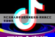 外汇兑换人民币流程周末能兑换-周末换汇汇率算哪天