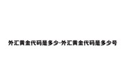 外汇黄金代码是多少-外汇黄金代码是多少号