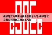 模拟外汇交易实训报告总结怎么写-模拟外汇交易实训报告总结怎么写好